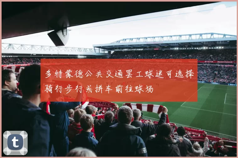 多特蒙德公共交通罢工球迷可选择骑行步行或拼车前往球场