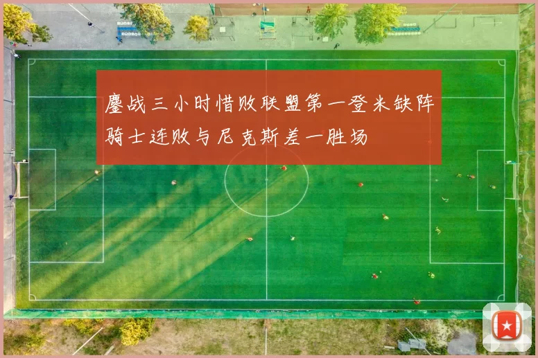 鏖战三小时惜败联盟第一登米缺阵骑士连败与尼克斯差一胜场