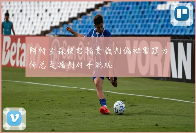 阿特金森愤怒指责裁判偏袒雷霆为何总是漏判对手犯规