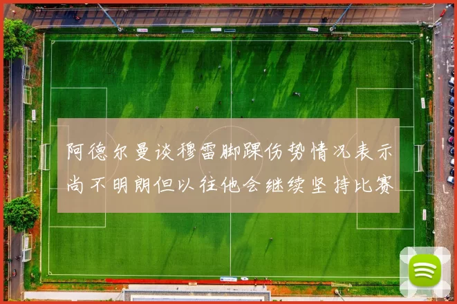 阿德尔曼谈穆雷脚踝伤势情况表示尚不明朗但以往他会继续坚持比赛