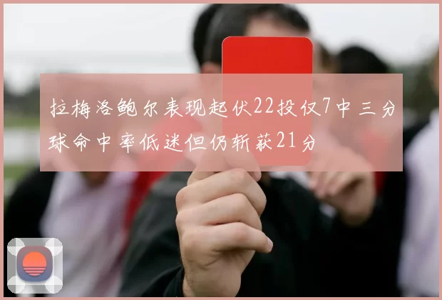 拉梅洛鲍尔表现起伏22投仅7中三分球命中率低迷但仍斩获21分