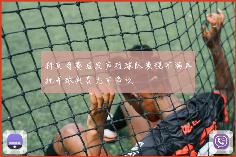 科瓦奇赛后发声对球队表现不满库托手球判罚无可争议