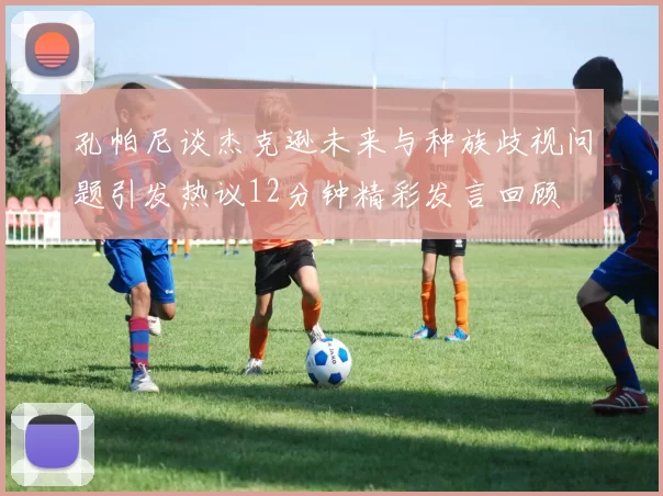 孔帕尼谈杰克逊未来与种族歧视问题引发热议12分钟精彩发言回顾