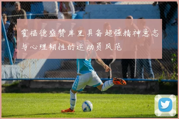 霍福德盛赞库里具备超强精神意志与心理韧性的运动员风范