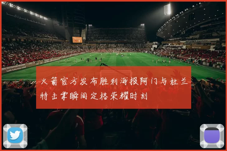 火箭官方发布胜利海报阿门与杜兰特击掌瞬间定格荣耀时刻