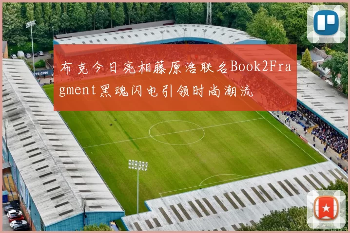 布克今日亮相藤原浩联名Book2Fragment黑魂闪电引领时尚潮流