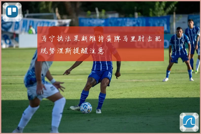 马宁执法果断维持黄牌马里肘击犯规努涅斯提醒注意