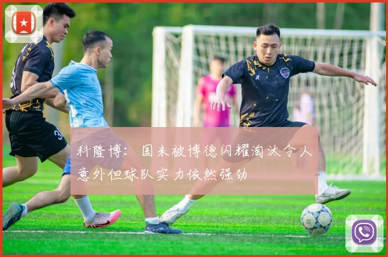 科隆博：国米被博德闪耀淘汰令人意外但球队实力依然强劲